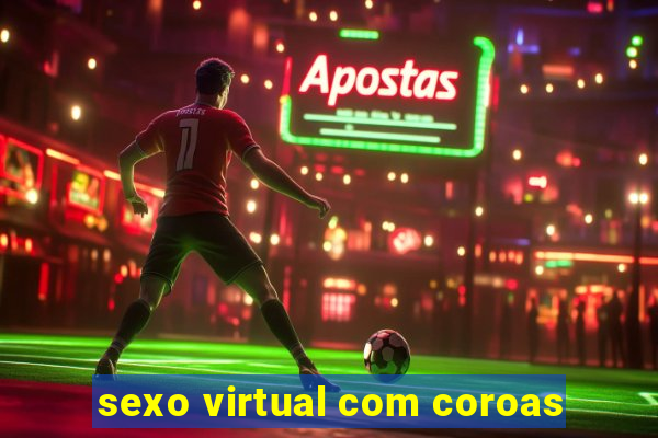 sexo virtual com coroas